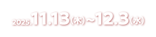 2025.12.4（木）〜2026.1.14（水）